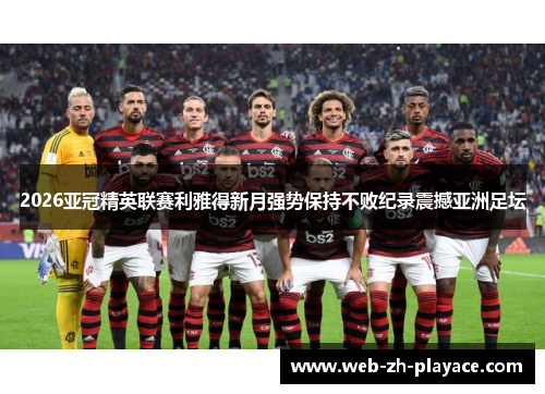 2026亚冠精英联赛利雅得新月强势保持不败纪录震撼亚洲足坛