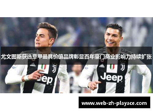 尤文图斯获选意甲最具价值品牌彰显百年豪门商业影响力持续扩张