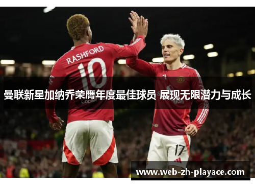 曼联新星加纳乔荣膺年度最佳球员 展现无限潜力与成长 曼联新星加纳乔荣膺年度最佳球员 展现无限潜力与成长