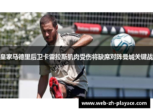 皇家马德里后卫卡雷拉斯肌肉受伤将缺席对阵曼城关键战 皇家马德里后卫卡雷拉斯肌肉受伤将缺席对阵曼城关键战