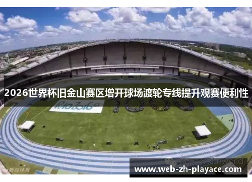 2026世界杯旧金山赛区增开球场渡轮专线提升观赛便利性