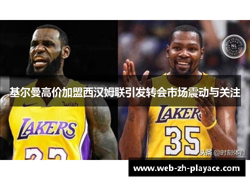 基尔曼高价加盟西汉姆联引发转会市场震动与关注