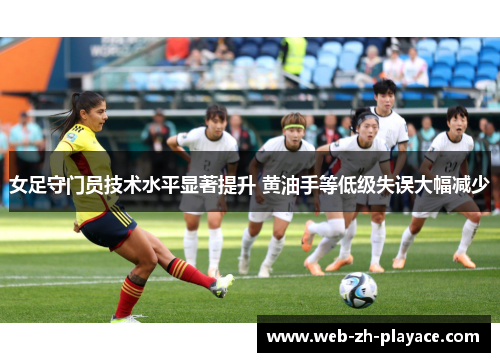 女足守门员技术水平显著提升 黄油手等低级失误大幅减少