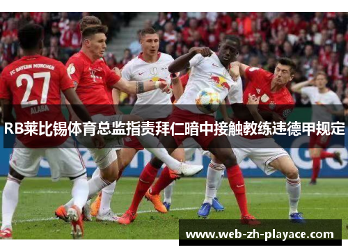 RB莱比锡体育总监指责拜仁暗中接触教练违德甲规定