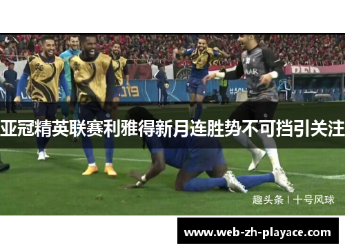 亚冠精英联赛利雅得新月连胜势不可挡引关注