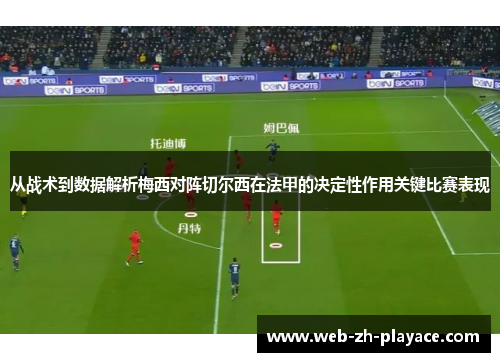 从战术到数据解析梅西对阵切尔西在法甲的决定性作用关键比赛表现